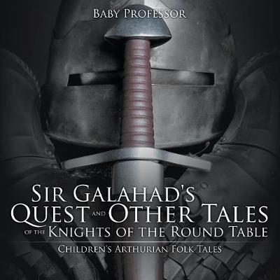 Sir Galahad's Quest and Other Tales of the Knights of the Round Table Children's Arthurian Folk Tales -  Baby Professor