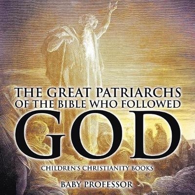 The Great Patriarchs of the Bible Who Followed God Children's Christianity Books -  Baby Professor