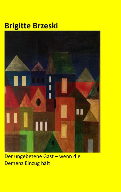 Der ungebetene Gast - wenn die Demenz Einzug h&auml;lt - Brigitte Brzeski