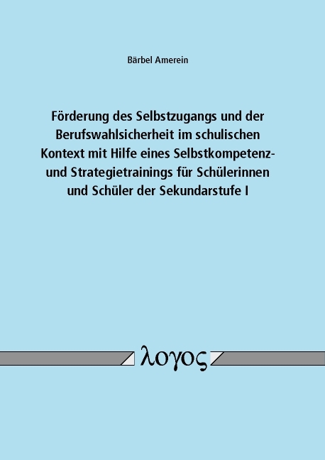 F&ouml;rderung des Selbstzugangs und der Berufswahlsicherheit im schulischen Kontext mit Hilfe eines Selbstkompetenz- und Strategietrainings f&uuml;r Sch&uuml;lerinnen und Sch&uuml;ler der Sekundarstufe I - B&auml;rbel Amerein