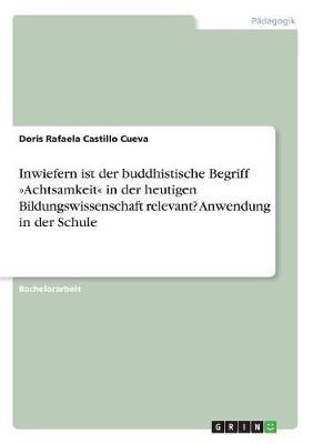 Inwiefern ist der buddhistische Begriff 'Achtsamkeit' in der heutigen Bildungswissenschaft relevant? Anwendung in der Schule - Doris Rafaela Castillo Cueva