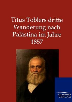 Titus Toblers dritte Wanderung nach Pal&auml;stina im Jahre 1857
