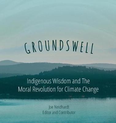 Groundswell- Indigenous Wisdom and the Moral Revolution for Climate Change - 