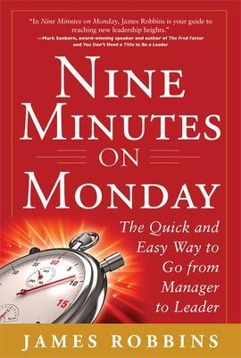 Nine Minutes on Monday: The Quick and Easy Way to Go From Manager to Leader - James Robbins