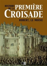 Histoire de la Premi&egrave;re Croisade - Robert Le Moine