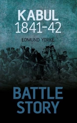 Battle Story: Kabul 1841-42 - Edmund Yorke