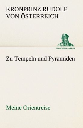 Zu Tempeln und Pyramiden - Kronprinz von &Ouml;sterreich Rudolf