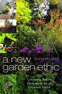 A New Garden Ethic - Benjamin Vogt