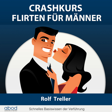 Crashkurs - Erfolgreich Flirten f&uuml;r M&auml;nner - Rolf Treller