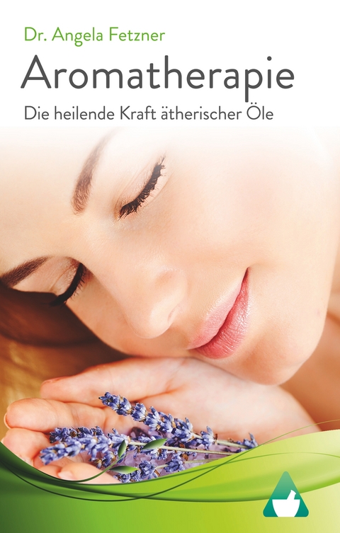 Aromatherapie - Die heilende Kraft &auml;therischer &Ouml;le - Angela Fetzner