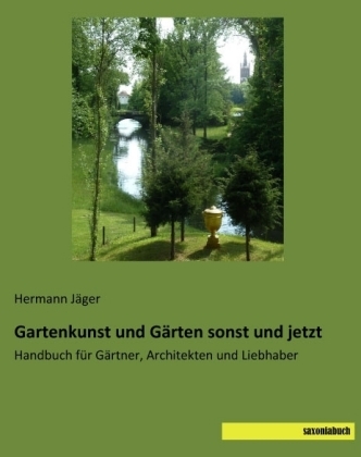 Gartenkunst und G&auml;rten sonst und jetzt - Hermann J&auml;ger