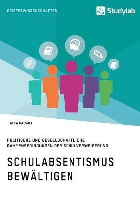 Schulabsentismus bew&auml;ltigen. Politische und gesellschaftliche Rahmenbedingungen der Schulverweigerung - Ayca Halvali
