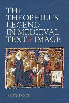The Theophilus Legend in Medieval Text and Image - Jerry Root