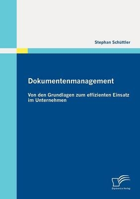 Dokumentenmanagement: Von den Grundlagen zum effizienten Einsatz im Unternehmen - Stephan Sch&uuml;ttler