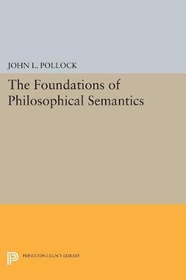 The Foundations of Philosophical Semantics - John L. Pollock