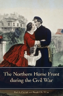 The Northern Home Front during the Civil War - Paul A. Cimbala, Randall M. Miller