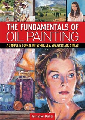 The Fundamentals of Oil Painting - Barrington Barber