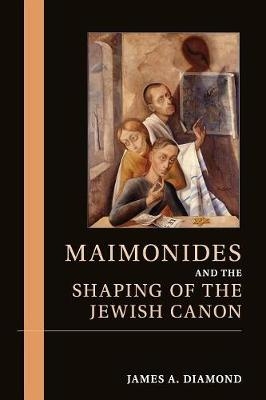 Maimonides and the Shaping of the Jewish Canon - James A. Diamond