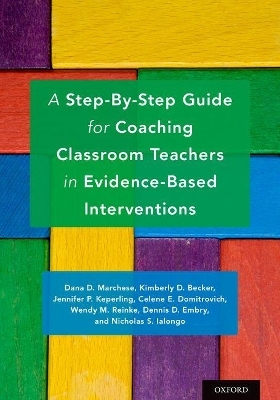 A Step-By-Step Guide for Coaching Classroom Teachers in Evidence-Based Interventions - Dana D. Marchese, Kimberly D. Becker, Jennifer P. Keperling, Celene E. Domitrovich, Wendy M. Reinke