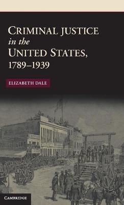 Criminal Justice in the United States, 1789&ndash;1939 - Elizabeth Dale