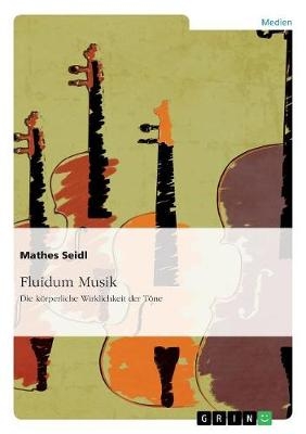 Fluidum Musik. Die k&Atilde;&para;rperliche Wirklichkeit der T&Atilde;&para;ne - Mathes Seidl