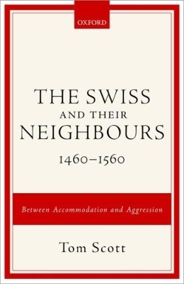 The Swiss and their Neighbours, 1460-1560 - Tom Scott