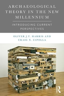 Archaeological Theory in the New Millennium - Oliver J.T. Harris, Craig N. Cipolla