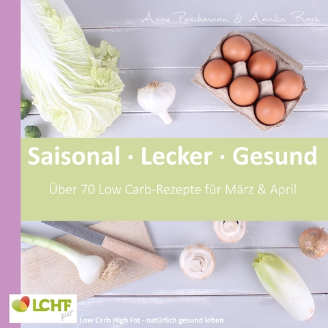 LCHF pur: Saisonal. Lecker. Gesund - M&auml;rz & April - Anne Paschmann, Annika Rask