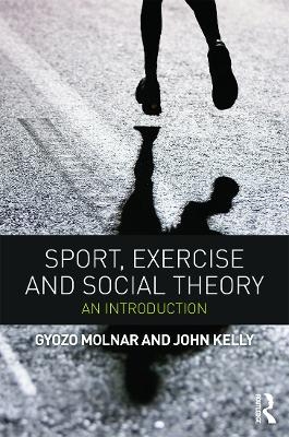Sport, Exercise and Social Theory - Gyozo Molnar, John Kelly