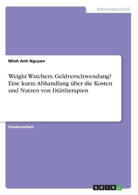 Weight Watchers. Geldverschwendung? Eine kurze Abhandlung &Atilde;&frac14;ber die Kosten und Nutzen von Di&Atilde;&curren;ttherapien - Minh Anh Nguyen