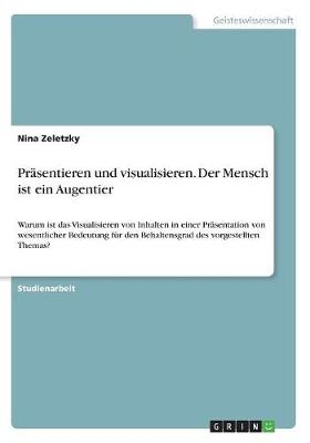 Pr&Atilde;&curren;sentieren und visualisieren. Der Mensch ist ein Augentier - Nina Zeletzky