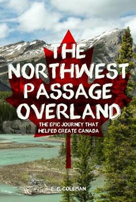 The Northwest Passage Overland - E. C. Coleman