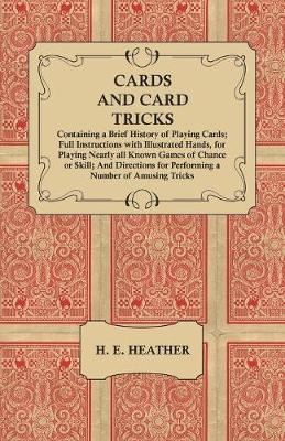 Cards and Card Tricks, Containing a Brief History of Playing Cards - H E Heather