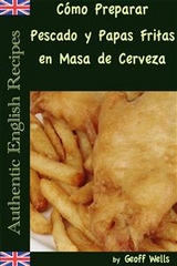 Cómo Preparar Pescado y Papas Fritas en Masa de Cerveza  (Auténticas Recetas Inglesas Libro 1) -  Geoff Wells