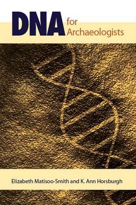 DNA for Archaeologists - Elizabeth Matisoo-Smith, K. Ann Horsburgh