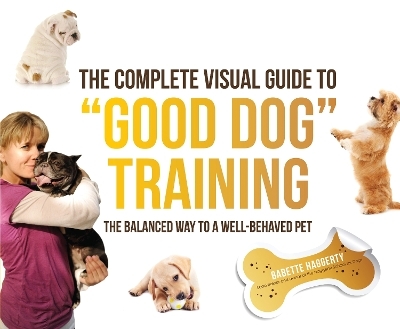 The Complete Visual Guide to Good Dog Training - Babette Haggerty