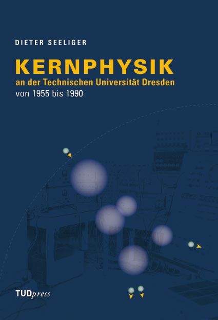 Kernphysik an der Technischen Universit&auml;t Dresden von 1955 bis 1990 - Dieter Seeliger