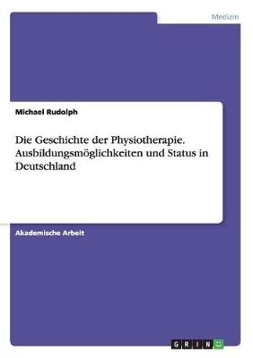 Die Geschichte der Physiotherapie. AusbildungsmÃ¶glichkeiten und Status in Deutschland
