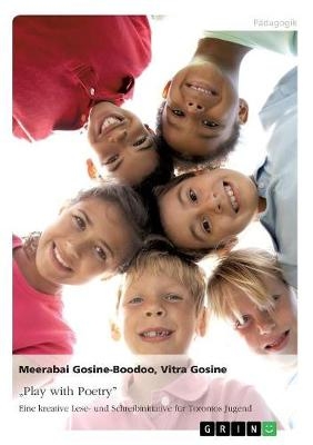 "Play with Poetry". Eine kreative Lese- und Schreibinitiative fÃ¼r Torontos Jugend - Vitra Gosine, Meerabai Gosine-Boodoo