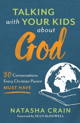 Talking with Your Kids about God &ndash; 30 Conversations Every Christian Parent Must Have - Natasha Crain, Sean McDowell