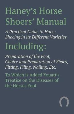 Haney's Horse Shoers' Manual - A Practical Guide to Horse Shoeing in Its Different Varieties -  ANON