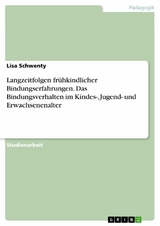 Langzeitfolgen fr&uuml;hkindlicher Bindungserfahrungen. Das Bindungsverhalten im Kindes-, Jugend- und Erwachsenenalter - Lisa Schwenty