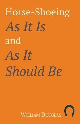 Horse-Shoeing as It Is and as It Should Be - William Douglas