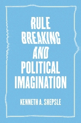 Rule Breaking and Political Imagination - Kenneth A. Shepsle