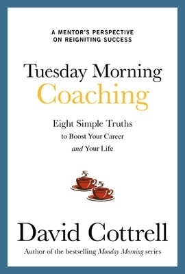 Tuesday Morning Coaching: Eight Simple Truths to Boost Your Career and Your Life - David Cottrell