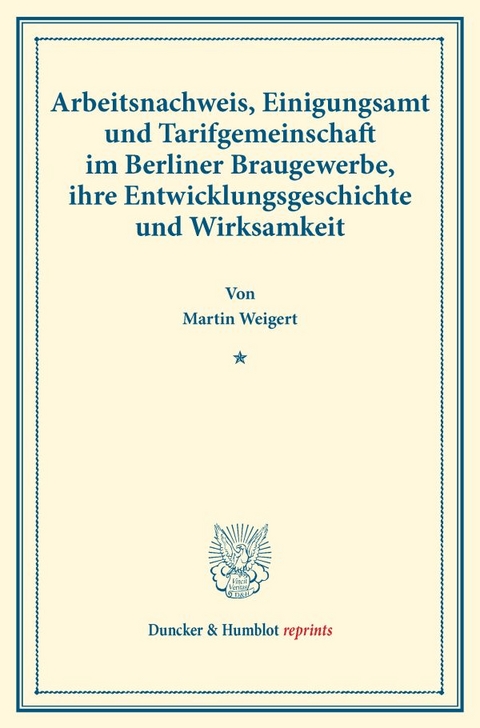 Arbeitsnachweis, Einigungsamt und Tarifgemeinschaft im Berliner Braugewerbe, ihre Entwicklungsgeschichte und Wirksamkeit. - Martin Weigert