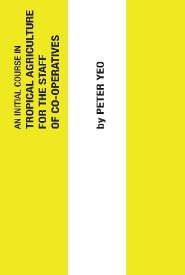 An Initial Course in Tropical Agriculture for the Staff of Co-operatives - Peter Yeo