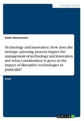 Technology and innovation. How does the strategic planning process impact the management of technology and innovation and what consideration is given to the impact of disruptive technologies in particular? - Fotini Mastroianni