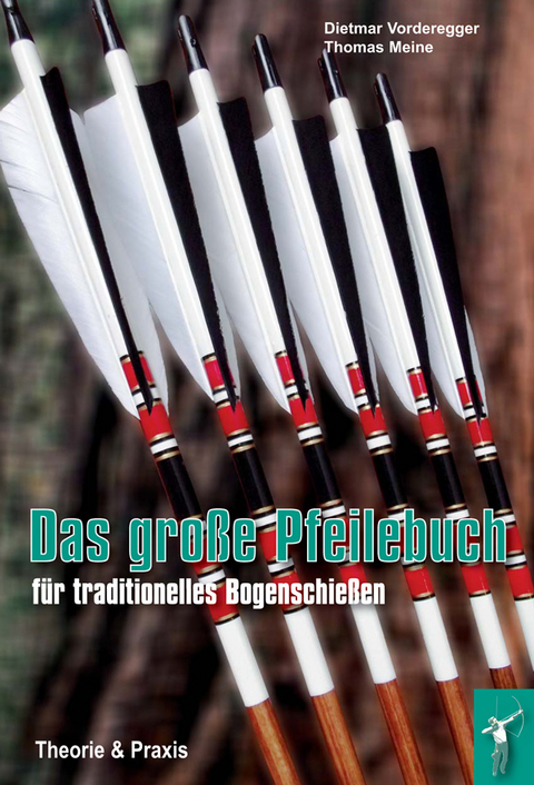 Das gro&szlig;e Pfeilebuch f&uuml;r traditionelles Bogenschie&szlig;en - Dietmar Vorderegger, Thomas Meine