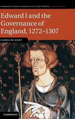 Edward I and the Governance of England, 1272&ndash;1307 - Caroline Burt